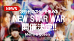 【Men's & Queen】次世代スターを決めるNEWSTARWAR開催決定!!