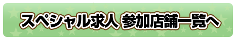 スペシャル求人 参加店舗一覧へ