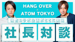 【ATOM TOKYO×HANG OVER】大空ひかる社長と太陽社長によるW社長対談