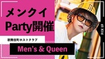 【Men's & Queen】毎月恒例のメンクイPartyが本日開催!!