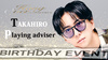 TAKAHIRO Playing adviser BIRTHDAY EVENT