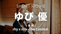 rhy x mix -The Limited- ゆぴ 優 SHORT MOVIE