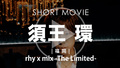 rhy x mix -The Limited- 須王 環 SHORT MOVIE